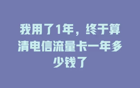 我用了1年，终于算清电信流量卡一年多少钱了