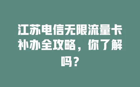 江苏电信无限流量卡补办全攻略，你了解吗？
