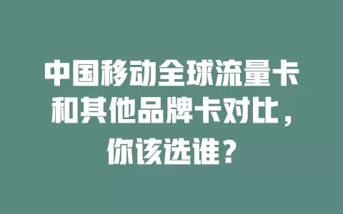 中国移动全球流量卡和其他品牌卡对比，你该选谁？
