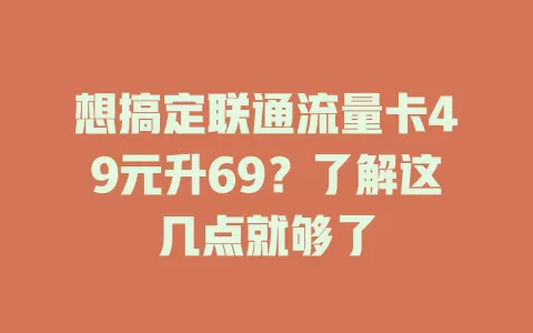 想搞定联通流量卡49元升69？了解这几点就够了