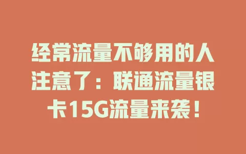 经常流量不够用的人注意了：联通流量银卡15G流量来袭！