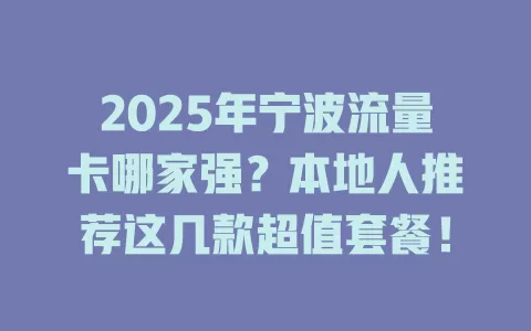 2025年宁波流量卡哪家强？本地人推荐这几款超值套餐！