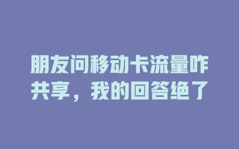 朋友问移动卡流量咋共享，我的回答绝了