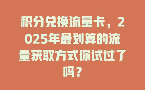 积分兑换流量卡，2025年最划算的流量获取方式你试过了吗？