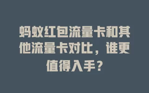 蚂蚁红包流量卡和其他流量卡对比，谁更值得入手？