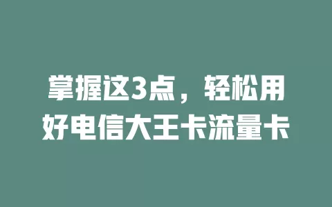 掌握这3点，轻松用好电信大王卡流量卡
