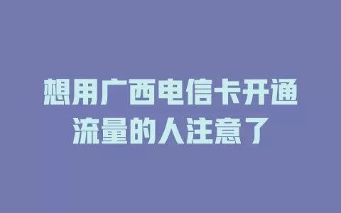想用广西电信卡开通流量的人注意了