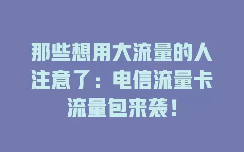 那些想用大流量的人注意了：电信流量卡流量包来袭！
