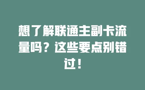 想了解联通主副卡流量吗？这些要点别错过！