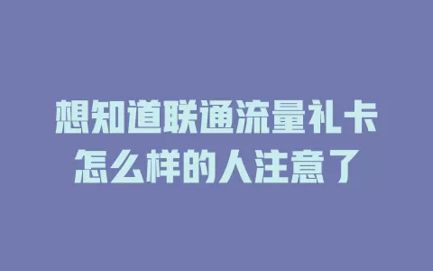 想知道联通流量礼卡怎么样的人注意了