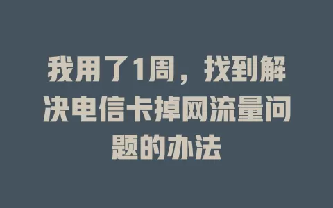 我用了1周，找到解决电信卡掉网流量问题的办法
