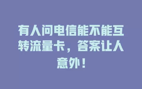 有人问电信能不能互转流量卡，答案让人意外！
