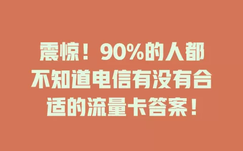 震惊！90%的人都不知道电信有没有合适的流量卡答案！