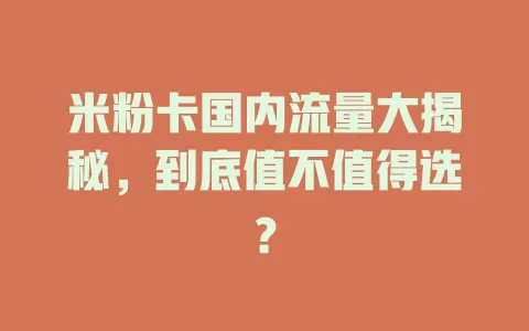 米粉卡国内流量大揭秘，到底值不值得选？