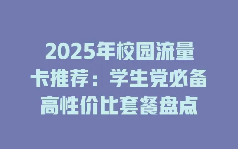 2025年校园流量卡推荐：学生党必备高性价比套餐盘点