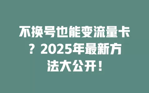 不换号也能变流量卡？2025年最新方法大公开！