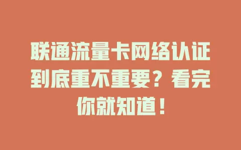 联通流量卡网络认证到底重不重要？看完你就知道！