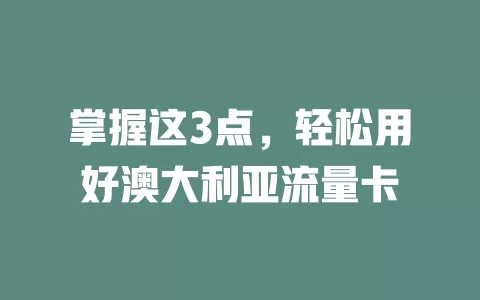 掌握这3点，轻松用好澳大利亚流量卡
