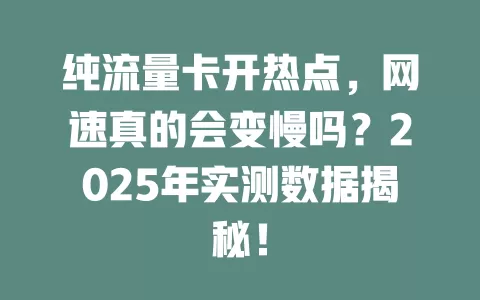 纯流量卡开热点，网速真的会变慢吗？2025年实测数据揭秘！