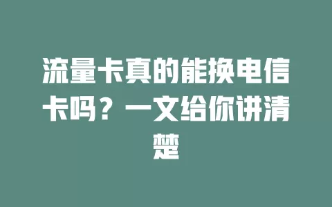 流量卡真的能换电信卡吗？一文给你讲清楚