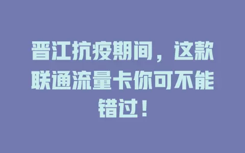 晋江抗疫期间，这款联通流量卡你可不能错过！