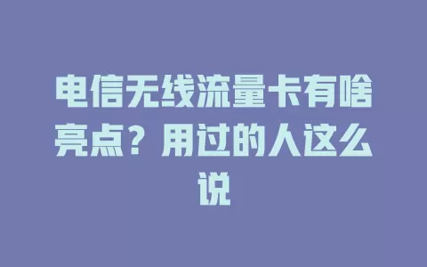 电信无线流量卡有啥亮点？用过的人这么说