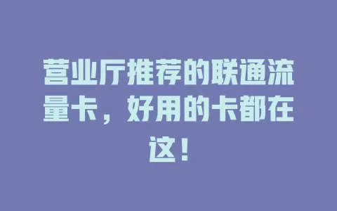 营业厅推荐的联通流量卡，好用的卡都在这！