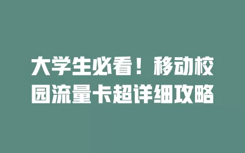 大学生必看！移动校园流量卡超详细攻略