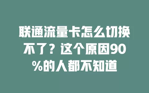 联通流量卡怎么切换不了？这个原因90%的人都不知道