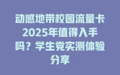 动感地带校园流量卡2025年值得入手吗？学生党实测体验分享