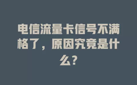 电信流量卡信号不满格了，原因究竟是什么？
