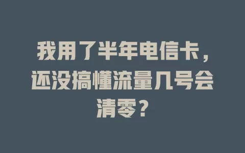 我用了半年电信卡，还没搞懂流量几号会清零？