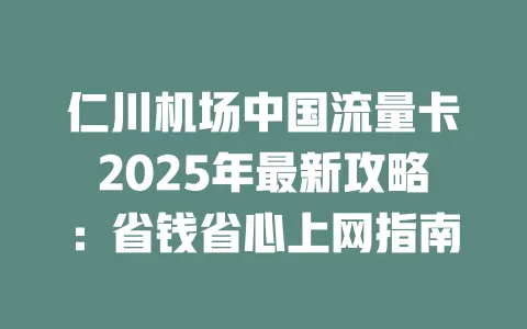 仁川机场中国流量卡2025年最新攻略：省钱省心上网指南