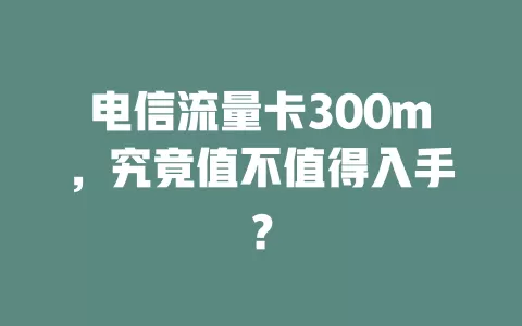电信流量卡300m，究竟值不值得入手？