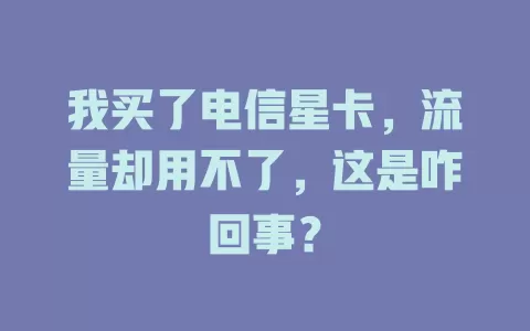 我买了电信星卡，流量却用不了，这是咋回事？