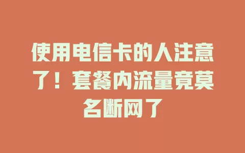 使用电信卡的人注意了！套餐内流量竟莫名断网了