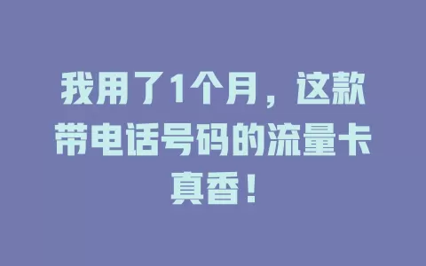我用了1个月，这款带电话号码的流量卡真香！