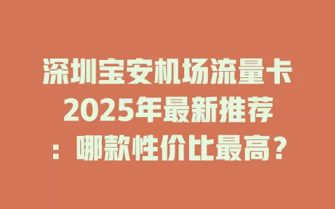 深圳宝安机场流量卡2025年最新推荐：哪款性价比最高？