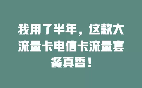 我用了半年，这款大流量卡电信卡流量套餐真香！