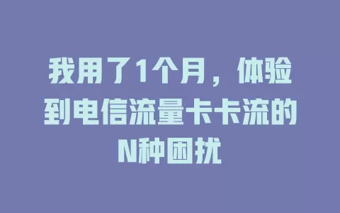 我用了1个月，体验到电信流量卡卡流的N种困扰
