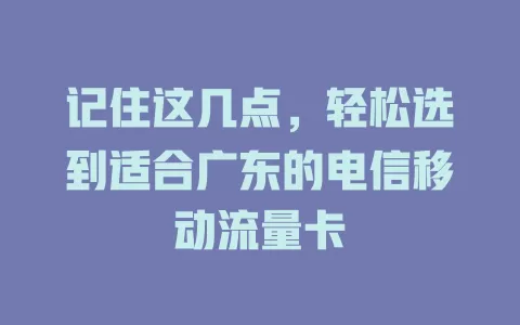 记住这几点，轻松选到适合广东的电信移动流量卡