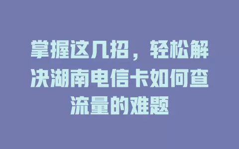 掌握这几招，轻松解决湖南电信卡如何查流量的难题