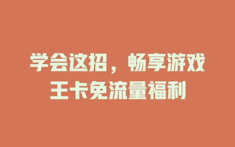 学会这招，畅享游戏王卡免流量福利