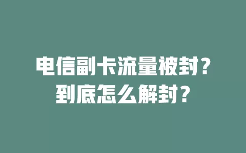 电信副卡流量被封？到底怎么解封？