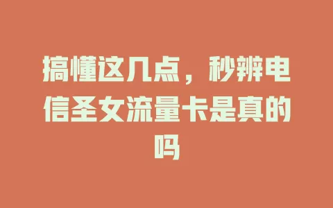 搞懂这几点，秒辨电信圣女流量卡是真的吗