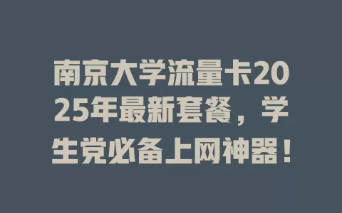南京大学流量卡2025年最新套餐，学生党必备上网神器！
