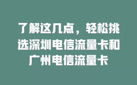 了解这几点，轻松挑选深圳电信流量卡和广州电信流量卡