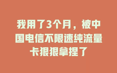 我用了3个月，被中国电信不限速纯流量卡狠狠拿捏了