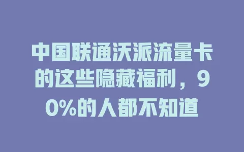 中国联通沃派流量卡的这些隐藏福利，90%的人都不知道