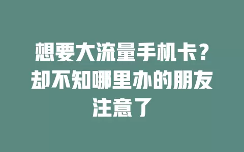 想要大流量手机卡？却不知哪里办的朋友注意了